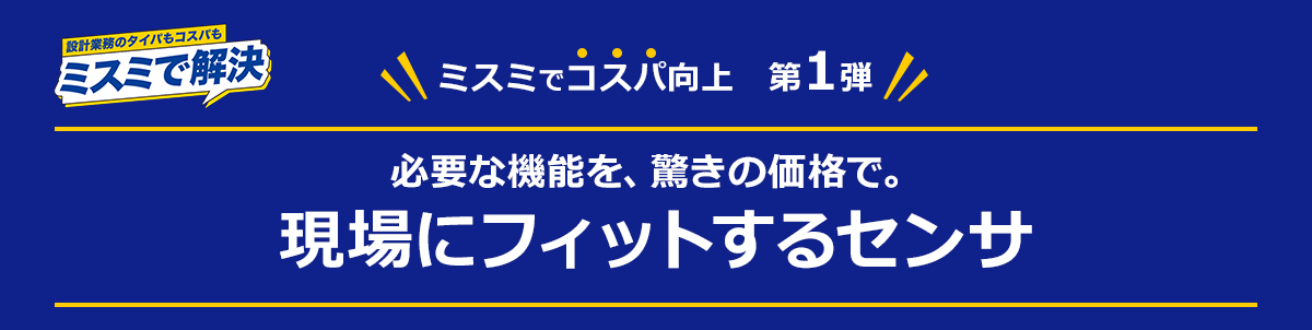 必要な機能を、驚きの価格で。現場にフィットするセンサ