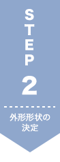 STEP2　外形形状の決定